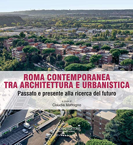 Roma contemporanea tra architettura e urbanistica. Passato e presente alla ricerca del futuro. - Claudia Mattogno