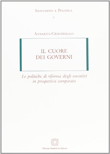 9788849508857: Il cuore dei governi. Le politiche di riforma degli esecutivi in prospettiva comparata