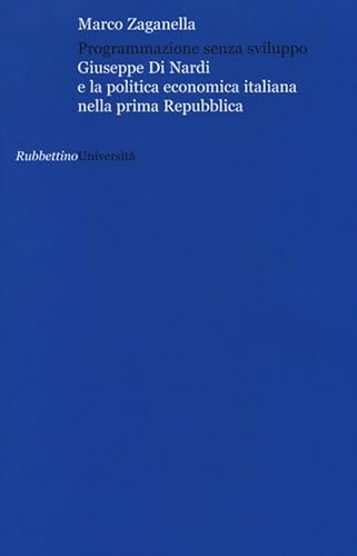 9788849839395: Programmazione senza sviluppo. Giuseppe Di Nardi e la politica economica italiana nella prima Repubblica (Universit)