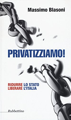 9788849846591: Privatizziamo! Ridurre lo Stato liberare l'Italia