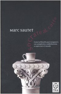 Socrate al caffÃ¨. Come la filosofia puÃ² insegnarci, con semplicitÃ: e soddisfazione, a capire noi e il mondo (9788850204021) by Unknown Author