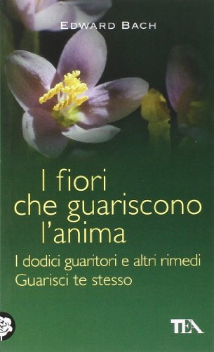 I fiori che guariscono l'anima: I dodici guaritori e altri rimedi-Guarisci te stesso (9788850204731) by Bach, Edward