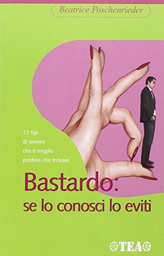 Bastardo: se lo conosci lo eviti. 12 modelli maschili da evitare Poschenrieder, Beatrice and Petrelli, A. - Bastardo: se lo conosci lo eviti. 12 modelli maschili da evitare Poschenrieder, Beatrice and Petrelli, A.