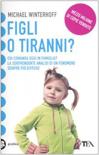 Figli o tiranni? Chi comanda oggi in famiglia? La sorprendente analisi di un fenomeno sempre più diffuso - Michael Winterhoff