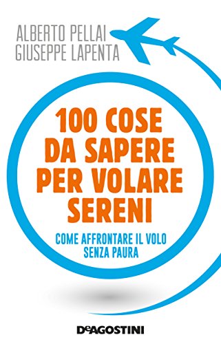 100 cose da sapere per volare sereni. Come affrontare il volo senza paura - Pellai, Alberto - Lapenta, Giuseppe