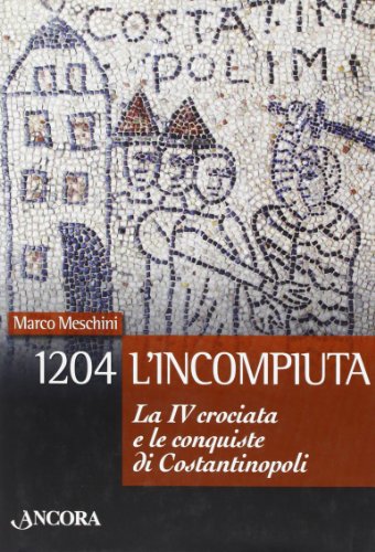 1204: l'incompiuta. La VI crociata e le conquiste di Costantinopoli (Meditazioni) - Marco Meschini