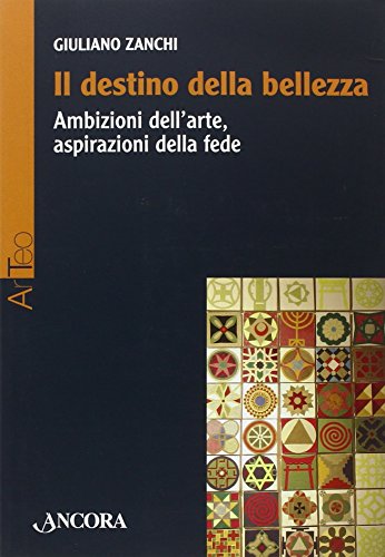 Il destino della bellezza. Ambizioni dell'arte, aspirazioni della fede - Zanchi, Giuliano