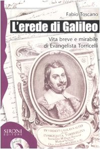 L'erede di Galileo. Vita breve e mirabile di Evangelista Torricelli