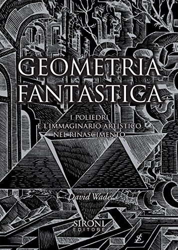 9788851802530: Geometria fantastica. I poliedri e l'immaginario artistico nel Rinascimento. Ediz. illustrata