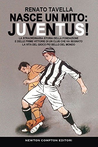 9788854184190: Nasce un mito: Juventus! La straordinaria storia della fondazione e delle prime vittorie di un club che ha segnato la vita del gioco pi bello del mondo (Tradizioni italiane)