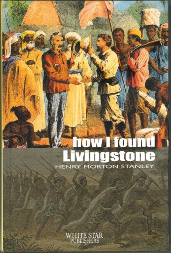 How I Found Livingstone, Travels, Adventures, and Discoveries in Central Africa, Including Four M...