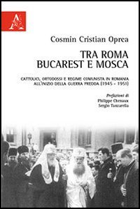 Imagen de archivo de Tra Roma, Bucarest e Mosca. Cattolici, ortodossi e regime comunista in Romania all'inizio della guerra fredda (1945-1951) a la venta por medimops