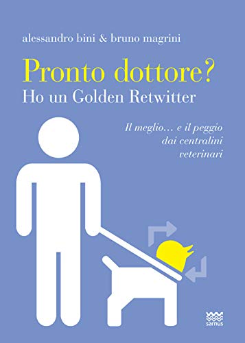 Pronto dottore? Ho un Golden Retwitter. Il meglio. e il peggio dai centralini veterinari - Bini Alessandro Magrini Bruno