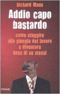 9788856603439: Addio capo bastardo. Come sfuggire alla giungla del lavoro e diventare boss di se stessi