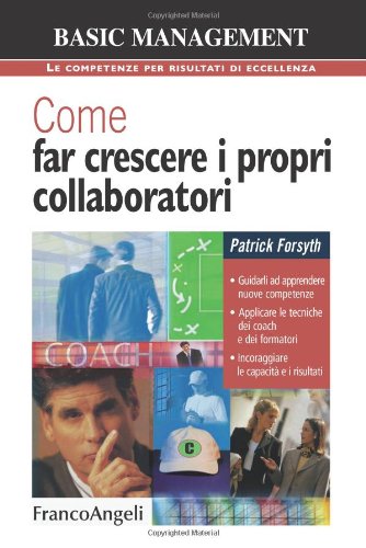 Come far crescere i propri collaboratori. Guidarli ad apprendere nuove competenze, applicare le tecniche dei coach e dei formatori, incoraggiare le capacitÃ ... (9788856812756) by Forsyth Patrick