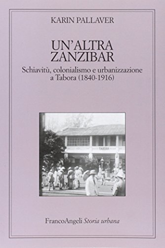 9788856835908: Un'altra Zanzibar. Schiavit, colonialismo e urbanizzazione a Tabora (1840-1916) (Storia urbana)