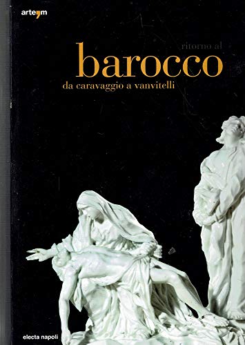 Ritorno al Barocco : da Caravaggio a Vanvitelli [Napoli, Museo di Capodimonte, Certosa e Museo di San Martino, Castel Sant`Elmo, Museo Pignatelli, Museo Duca di Martina, Palazzo Reale, 12 dicembre 2009 - 11 aprile 2010] / [a cura di Nicola Spinosa] - Spinosa, Nicola