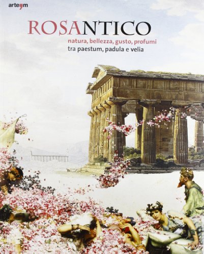 9788856903287: Rosantico. Natura, bellezza, gusto, profumi tra Paestum, Padula e Veli. Catalogo della mostra (Paestum, 23 marzo-31 ottobre 2013). Ediz. illustrata