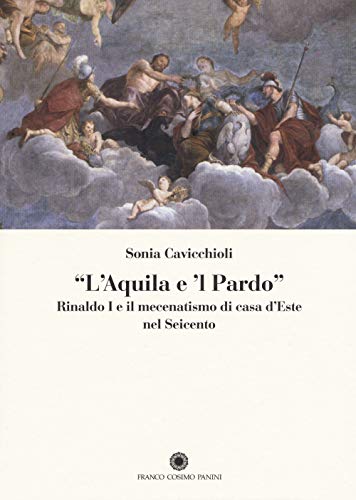 9788857010601: L'aquila e il pardo. Rinaldo I e il mecenatismo di casa d'Este nel Seicento. Ediz. illustrata (Saggi)