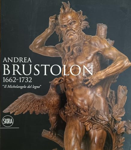 9788857201870: Andrea Brustolon 1662-1732. Il Michelangelo del legno. Ediz. illustrata