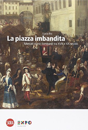 9788857223810: La piazza imbandita. Mercati storici lombardi tra XVIII e XX secolo. Ediz. illustrata (Varia)