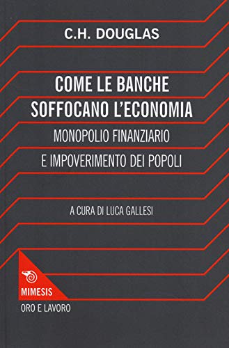 9788857520100: Come le banche soffocano l'economia. Monopolio finanziario e impoverimento delle popolazioni (Oro e Lavoro)