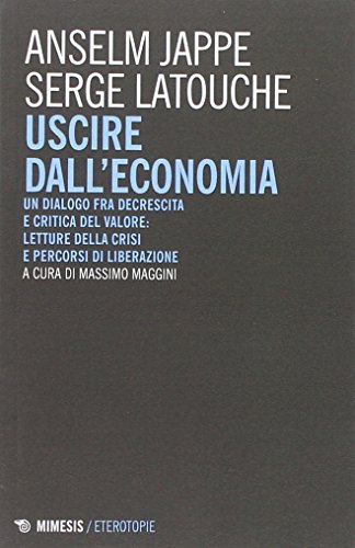 Stock image for Uscire dall'economia. Un dialogo fra decrescita e critica del valore: letture della crisi e percorsi di liberazione for sale by libreriauniversitaria.it