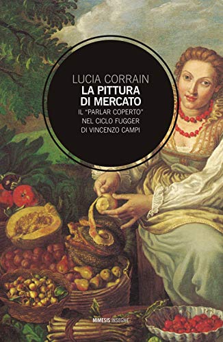 9788857553719: La pittura di mercato. Il parlar coperto nel ciclo Fugger di Vincenzo Campi (Insegne)