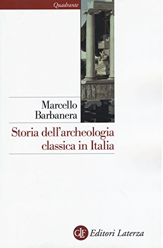 Storia dell'archeologia classica in Italia. Dal 1764 ai giorni nostri - Barbanera, Marcello
