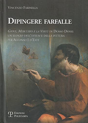 9788859602675: Dipingere farfalle. Giove, mercurio e la virt Dosso Dossi: un elogio dell'otium e della pittura per Alfonso I d'Este. Ediz. illustrata