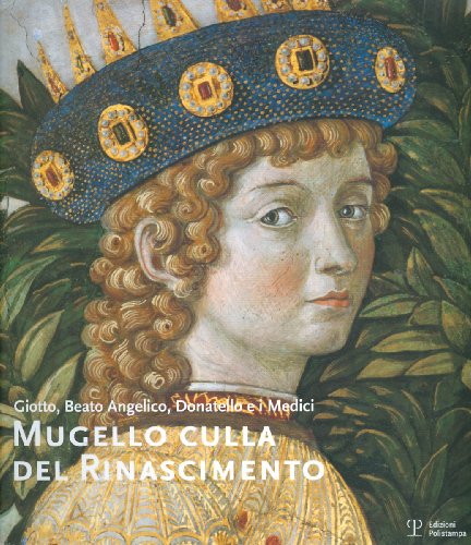 9788859604006: Mugello Culla Del Rinascimento/ the Mugello, Cradle of the Renaissance: Giotto, Beato Angelico, Donatello E I Medici/ Giotto, Fra Angelico, Donatello and the Medici