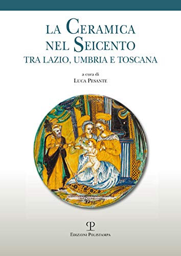 9788859614098: La Ceramica Nel Seicento Tra Lazio, Umbria E Toscana: Atti Della Prima Giornata Di Studi a Civita Di Bagnoregio