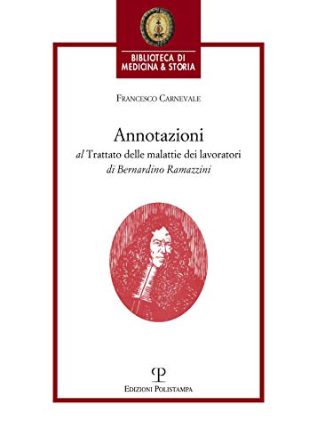 9788859616337: Annotazioni al ‘Trattato delle malattie dei lavoratori’ di Bernardino Ramazzini ‘De Morbis artificum Bernardini Ramazzini diatriba’ (1713) (Biblioteca di Medicina & Storia)