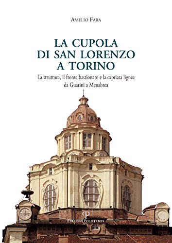9788859618935: La cupola di san Lorenzo a Torino. La struttura, il fronte bastionato e la capriata lignea da Guarini a Menebrea (Universitario. Architettura)