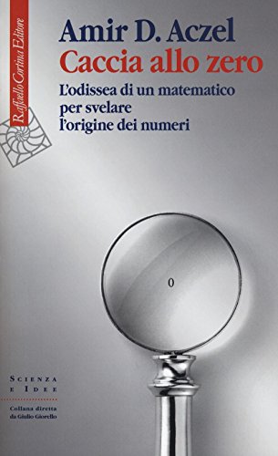 Caccia Allo Zero. L'odissea Di Un Matematico Per Svelare L'origine Dei Numeri - Amir D. Aczel