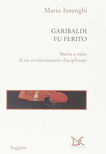 9788860361455: Garibaldi fu ferito. Storia e mito di un rivoluzionario disciplinato (Saggine)