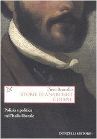 Storie di anarchici e di spie. Polizia e politica nell'Italia liberale (9788860363442) by Brunello, Piero