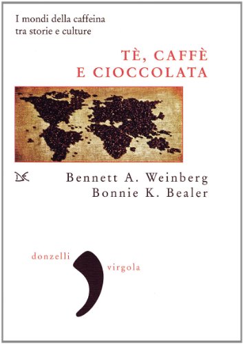 Tè, caffè, cioccolata. I mondi della caffeina tra storie e culture - B WEINBERG B BEALER