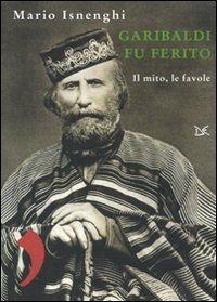 Beispielbild fr Garibaldi fu ferito. Il mito, le favole. zum Verkauf von FIRENZELIBRI SRL