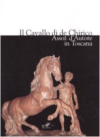 9788860390202: Il Cavallo Di De Chirico. Assoli D'autore in Toscana. Catalogo Della Mostra (Firenze, 20 Aprile-4 Maggio 2006)