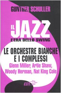 9788860403841: Il jazz. L'era dello swing. Le orchestre bianche e i complessi. Glenn Miller, Artie Shaw, Woody Herman, Nat King Cole