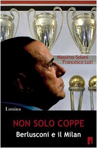 9788860410559: Non solo coppe. Berlusconi e il Milan (Storie e miti)