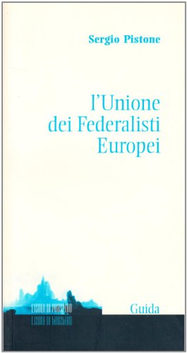 L'UNIONE DEI FEDERALISTI EUROPEI Dalla fondazione alla decisione sull'elezione del Parlamento europeo, 1946-1974 - SERGIO PISTONE