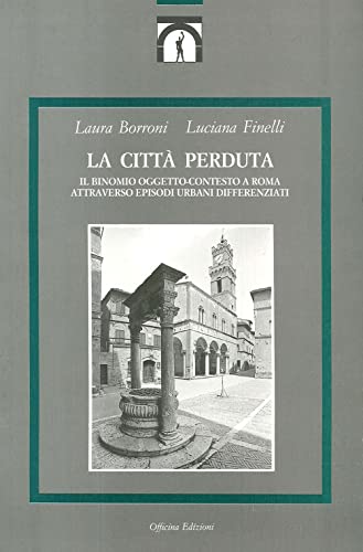 Beispielbild fr La citt perduta. Il binomio oggetto-contesto a Roma attraverso episodi urbani differenziati. zum Verkauf von FIRENZELIBRI SRL