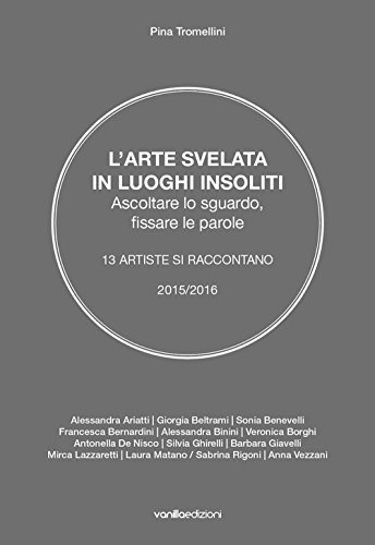 9788860573476: L'arte svelata in luoghi insoliti. Ascoltare lo sguardo, fissare le parole. 13 artiste si raccontano 2015-2016