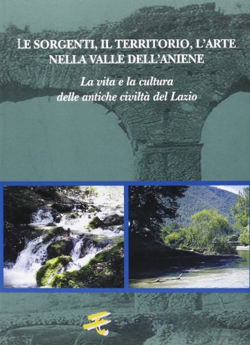 9788860580986: Le sorgenti, il territorio, l'arte nella valle dell'Aniene. La vita e la cultura delle antiche civilt del Lazio (Il mito e la storia. Serie minore)