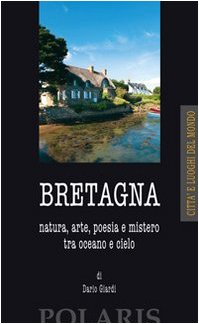 Bretagna. Natura, arte, poesia e mistero tra oceano e cielo - Giardi, Dario