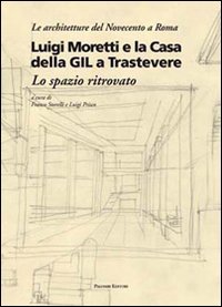 9788860602985: Luigi Moretti e la casa della GIL a Trastevere. Lo spazio ritrovato. Ediz. illustrata