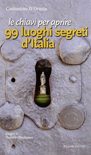 Le chiavi per aprire 99 luoghi segreti d'Italia (9788860603227) by Costantino. D'Orazio