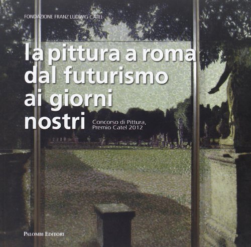 9788860604385: La pittura a Roma dal futurismo ai giorni nostri. Concorso di pittura, premio Catel 2012. Ediz. illustrata